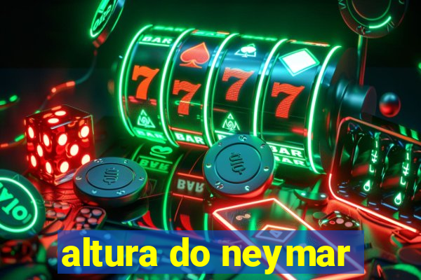 altura do neymar